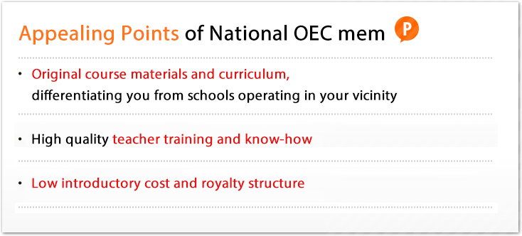 全国OECのアピールポイント:・オリジナル教材＆カリキュラムで近隣教室と差別化・質の高い講師研修＋ノウハウ・低価格の導入コスト＆ロイヤリティ