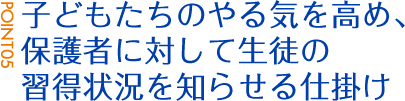 POINT05:子どもたちのやる気を高め、保護者に対して生徒の習得状況を知らせる仕掛け